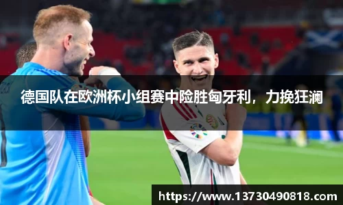 德国队在欧洲杯小组赛中险胜匈牙利，力挽狂澜