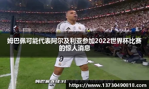 姆巴佩可能代表阿尔及利亚参加2022世界杯比赛的惊人消息