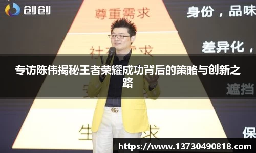 专访陈伟揭秘王者荣耀成功背后的策略与创新之路