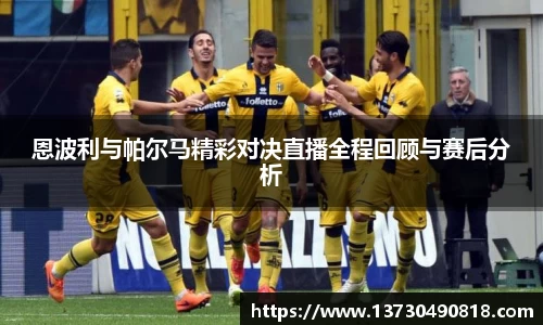 恩波利与帕尔马精彩对决直播全程回顾与赛后分析